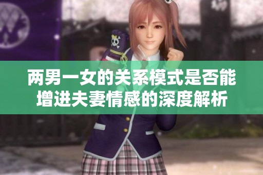 两男一女的关系模式是否能增进夫妻情感的深度解析