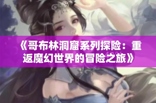 《哥布林洞窟系列探险：重返魔幻世界的冒险之旅》