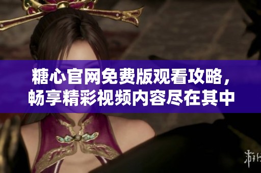 糖心官网免费版观看攻略，畅享精彩视频内容尽在其中