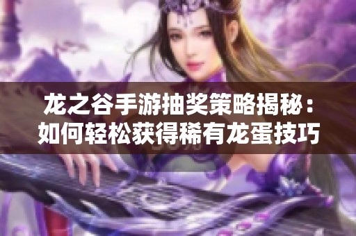龙之谷手游抽奖策略揭秘：如何轻松获得稀有龙蛋技巧解析