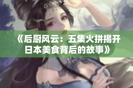 《后厨风云：五集火拼揭开日本美食背后的故事》
