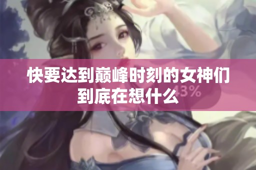 快要达到巅峰时刻的女神们到底在想什么