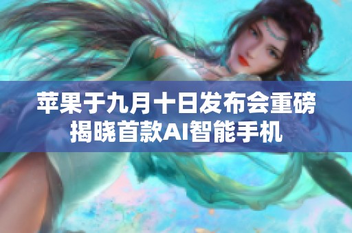 苹果于九月十日发布会重磅揭晓首款AI智能手机