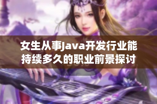 女生从事Java开发行业能持续多久的职业前景探讨