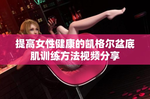 提高女性健康的凯格尔盆底肌训练方法视频分享