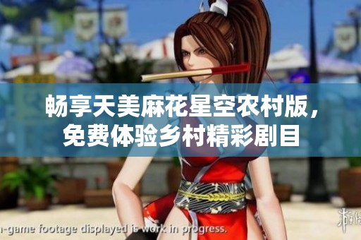畅享天美麻花星空农村版，免费体验乡村精彩剧目