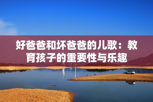 好爸爸和坏爸爸的儿歌：教育孩子的重要性与乐趣