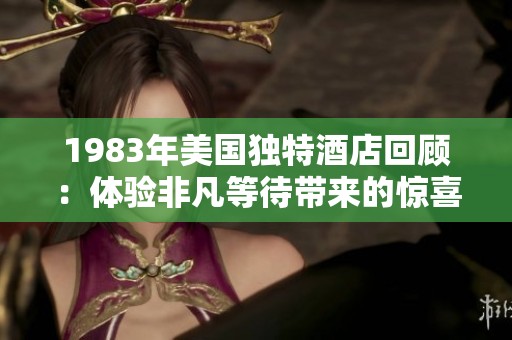1983年美国独特酒店回顾：体验非凡等待带来的惊喜