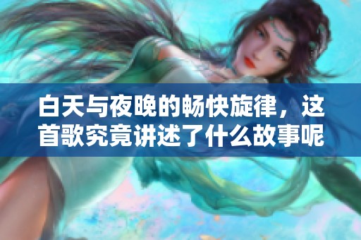 白天与夜晚的畅快旋律，这首歌究竟讲述了什么故事呢