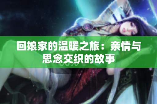回娘家的温暖之旅：亲情与思念交织的故事