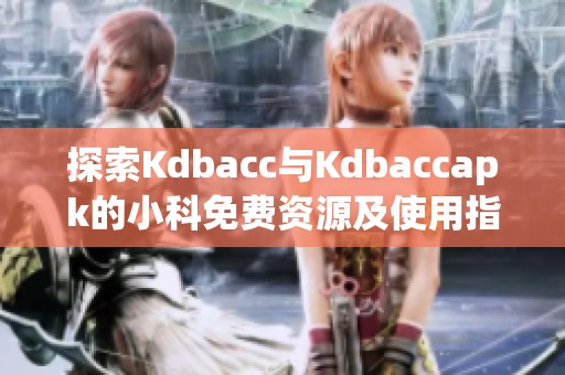 探索Kdbacc与Kdbaccapk的小科免费资源及使用指南