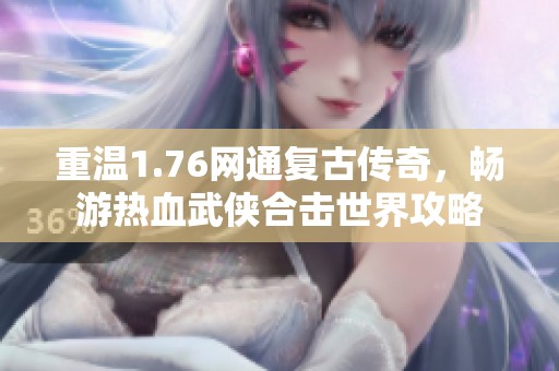 重温1.76网通复古传奇，畅游热血武侠合击世界攻略