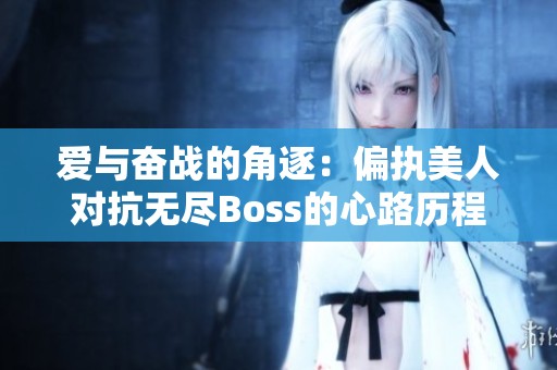 爱与奋战的角逐：偏执美人对抗无尽Boss的心路历程