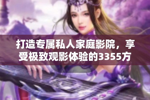 打造专属私人家庭影院，享受极致观影体验的3355方案