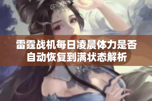 雷霆战机每日凌晨体力是否自动恢复到满状态解析