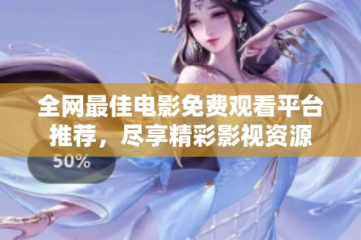 全网最佳电影免费观看平台推荐，尽享精彩影视资源