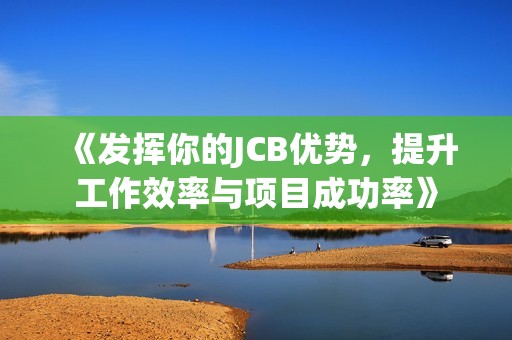 《发挥你的JCB优势，提升工作效率与项目成功率》