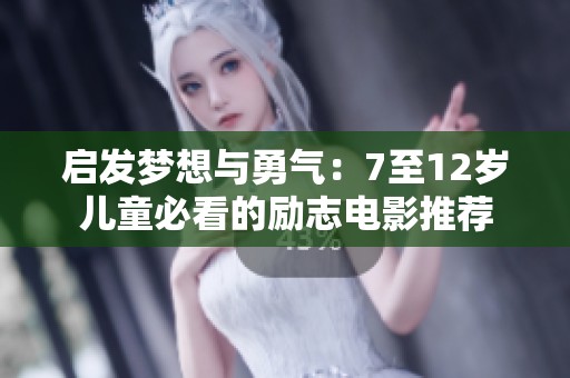 启发梦想与勇气：7至12岁儿童必看的励志电影推荐