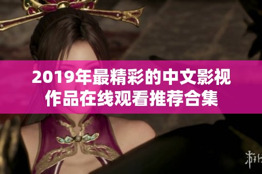 2019年最精彩的中文影视作品在线观看推荐合集