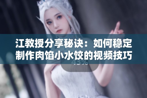 江教授分享秘诀：如何稳定制作肉馅小水饺的视频技巧