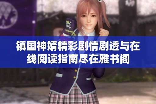 镇国神婿精彩剧情剧透与在线阅读指南尽在雅书阁