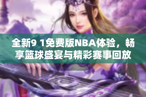 全新9 1免费版NBA体验，畅享篮球盛宴与精彩赛事回放