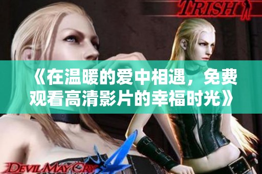 《在温暖的爱中相遇，免费观看高清影片的幸福时光》