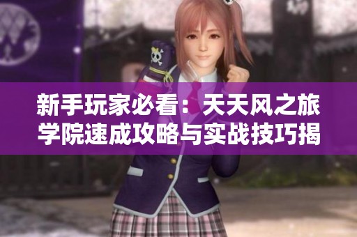 新手玩家必看：天天风之旅学院速成攻略与实战技巧揭秘