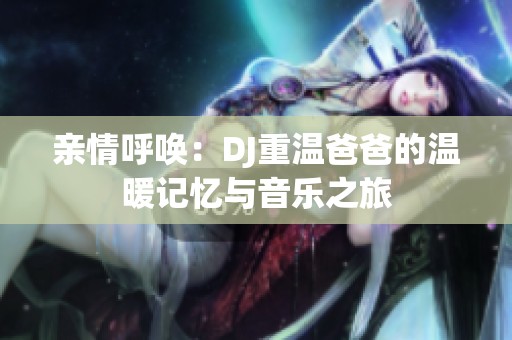 亲情呼唤：DJ重温爸爸的温暖记忆与音乐之旅
