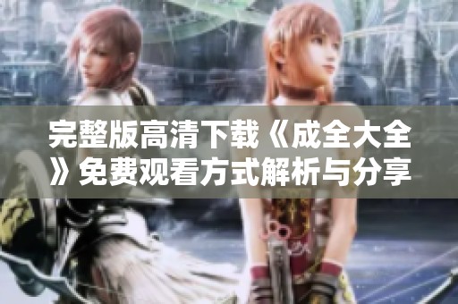 完整版高清下载《成全大全》免费观看方式解析与分享