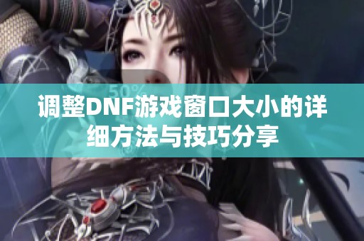 调整DNF游戏窗口大小的详细方法与技巧分享