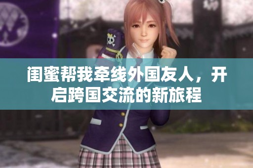 闺蜜帮我牵线外国友人，开启跨国交流的新旅程