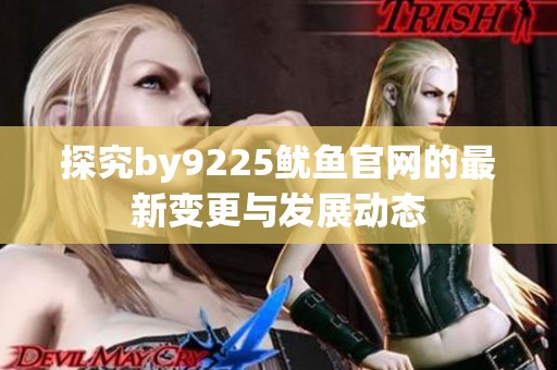 探究by9225鱿鱼官网的最新变更与发展动态
