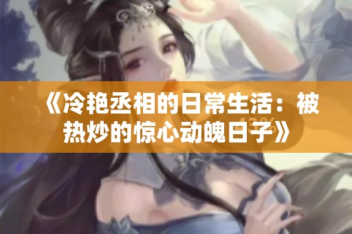《冷艳丞相的日常生活：被热炒的惊心动魄日子》