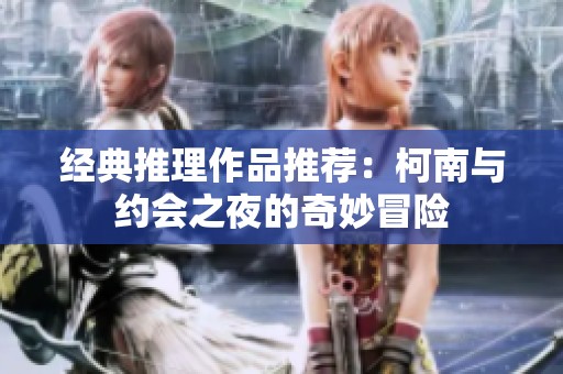 经典推理作品推荐：柯南与约会之夜的奇妙冒险