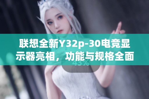 联想全新Y32p-30电竞显示器亮相，功能与规格全面解析