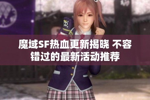 魔域SF热血更新揭晓 不容错过的最新活动推荐