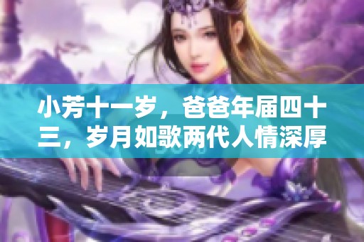 小芳十一岁，爸爸年届四十三，岁月如歌两代人情深厚