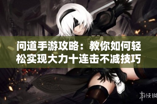 问道手游攻略：教你如何轻松实现大力十连击不减技巧