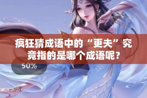 疯狂猜成语中的“更夫”究竟指的是哪个成语呢？