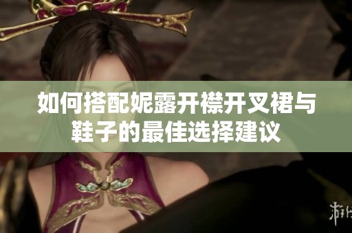 如何搭配妮露开襟开叉裙与鞋子的最佳选择建议