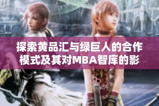 探索黄品汇与绿巨人的合作模式及其对MBA智库的影响