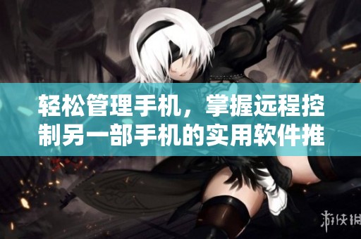 轻松管理手机，掌握远程控制另一部手机的实用软件推荐