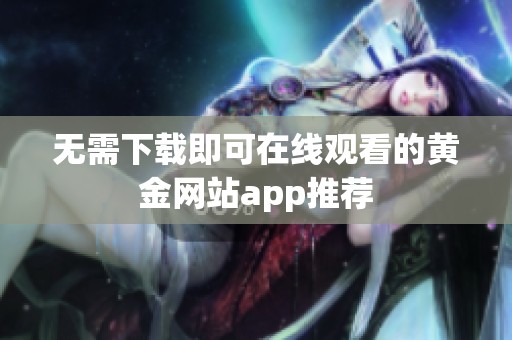 无需下载即可在线观看的黄金网站app推荐