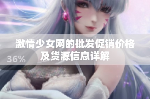 激情少女网的批发促销价格及货源信息详解