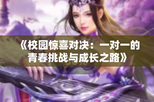 《校园惊喜对决：一对一的青春挑战与成长之路》