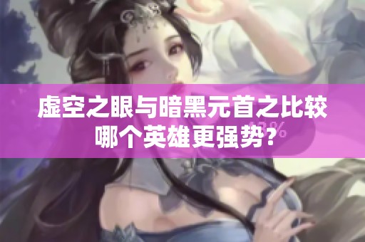 虚空之眼与暗黑元首之比较 哪个英雄更强势？