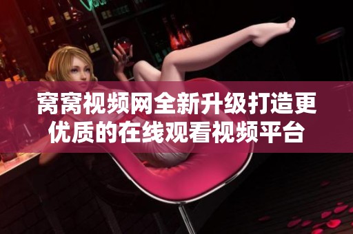 窝窝视频网全新升级打造更优质的在线观看视频平台