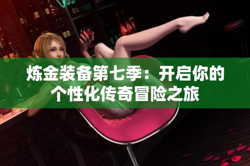 炼金装备第七季：开启你的个性化传奇冒险之旅