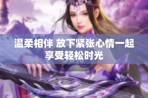 温柔相伴 放下紧张心情一起享受轻松时光